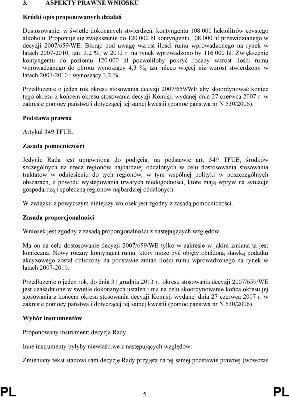 3,2 %, w 2013 r. na rynek wprowadzono by 116 000 hl. Zwiększenie kontyngentu do poziomu 120 000 hl pozwoliłoby pokryć roczny wzrost ilości rumu wprowadzanego do obrotu wynoszący 4,3 %, tzn.