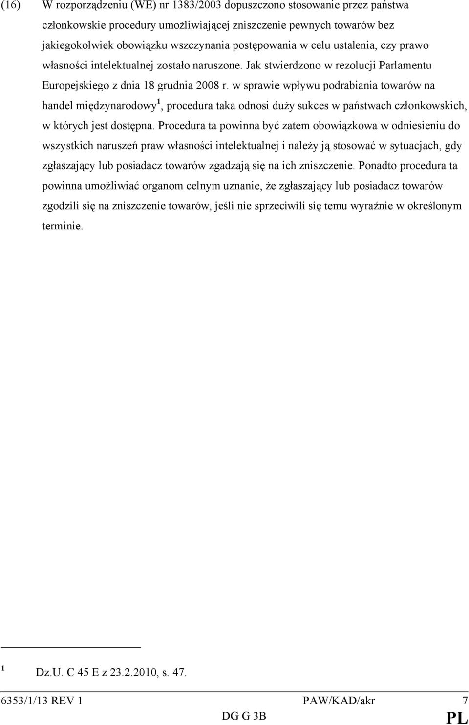 w sprawie wpływu podrabiania towarów na handel międzynarodowy 1, procedura taka odnosi duży sukces w państwach członkowskich, w których jest dostępna.