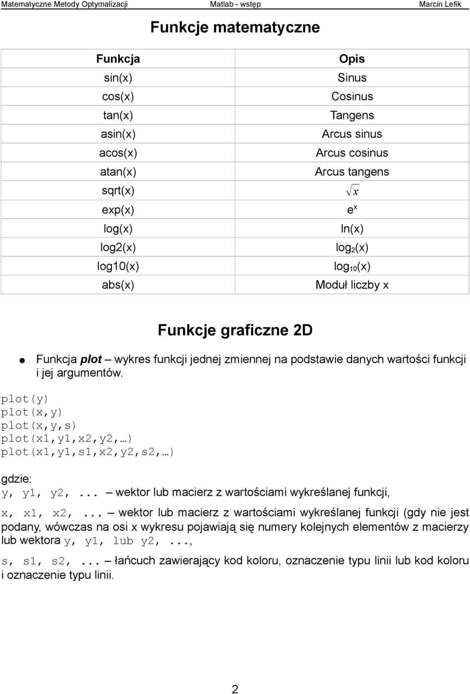 plot(y) plot(x,y) plot(x,y,s) plot(x1,y1,x2,y2, ) plot(x1,y1,s1,x2,y2,s2, ) gdzie: y, y1, y2,... wektor lub macierz z wartościami wykreślanej funkcji, x, x1, x2,.