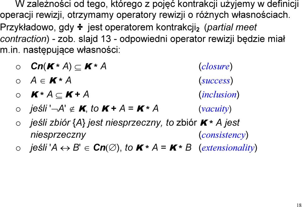 następujące własności: o Cn(K * A) K * A o A K * A o K * A K + A o jeśli ' A' K, to K + A = K * A (closure) (success) (inclusion) (vacuity)