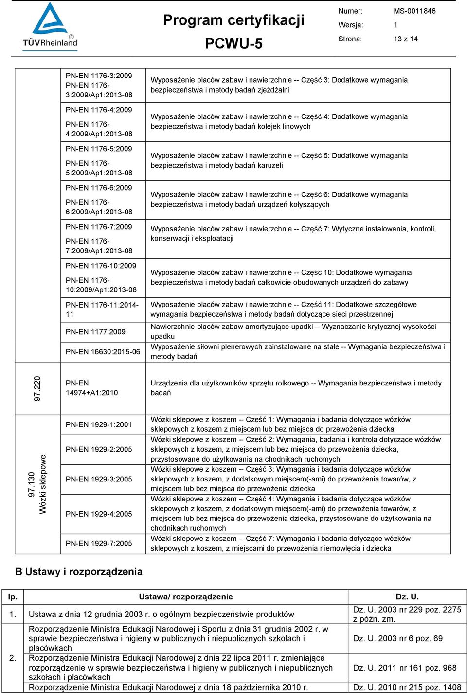 11:2014-11 PN-EN 1177:2009 PN-EN 16630:2015-06 Wyposażenie placów zabaw i nawierzchnie -- Część 3: Dodatkowe wymagania bezpieczeństwa i metody badań zjeżdżalni Wyposażenie placów zabaw i nawierzchnie