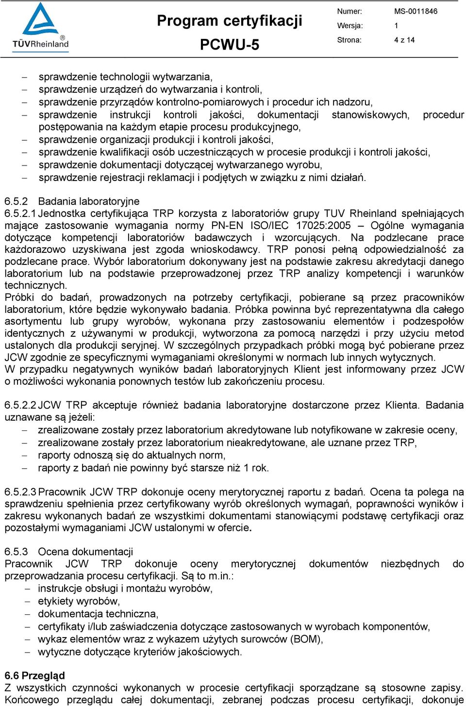 uczestniczących w procesie produkcji i kontroli jakości, sprawdzenie dokumentacji dotyczącej wytwarzanego wyrobu, sprawdzenie rejestracji reklamacji i podjętych w związku z nimi działań. 6.5.