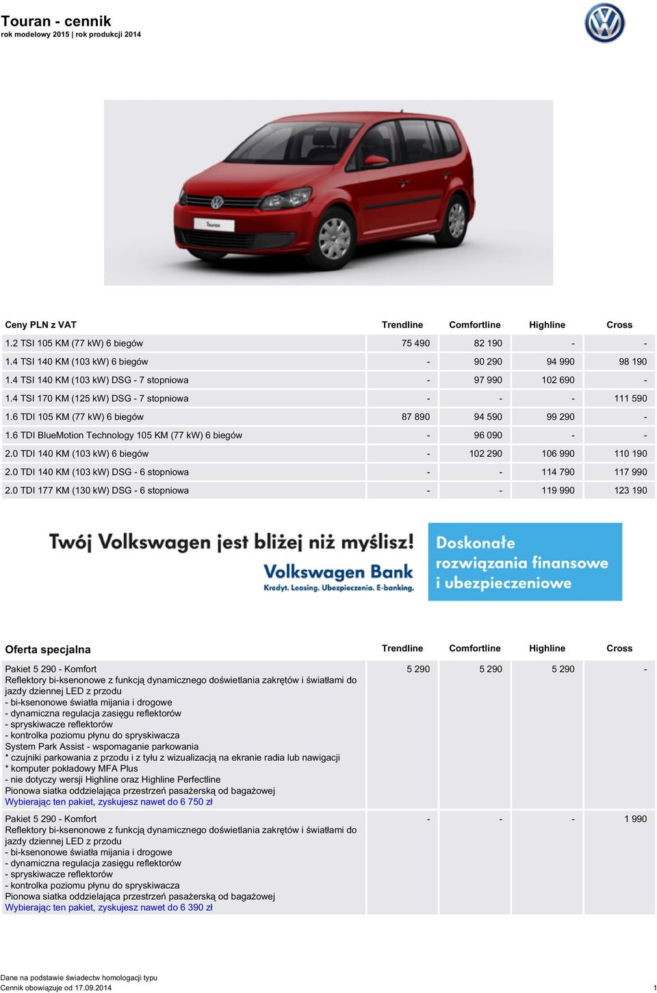 6 TDI 105 KM (77 kw) 6 biegów 87 890 94 590 99 290-1.6 TDI BlueMotion Technology 105 KM (77 kw) 6 biegów - 96 090 - - 2.0 TDI 140 KM (103 kw) 6 biegów - 102 290 106 990 110 190 2.