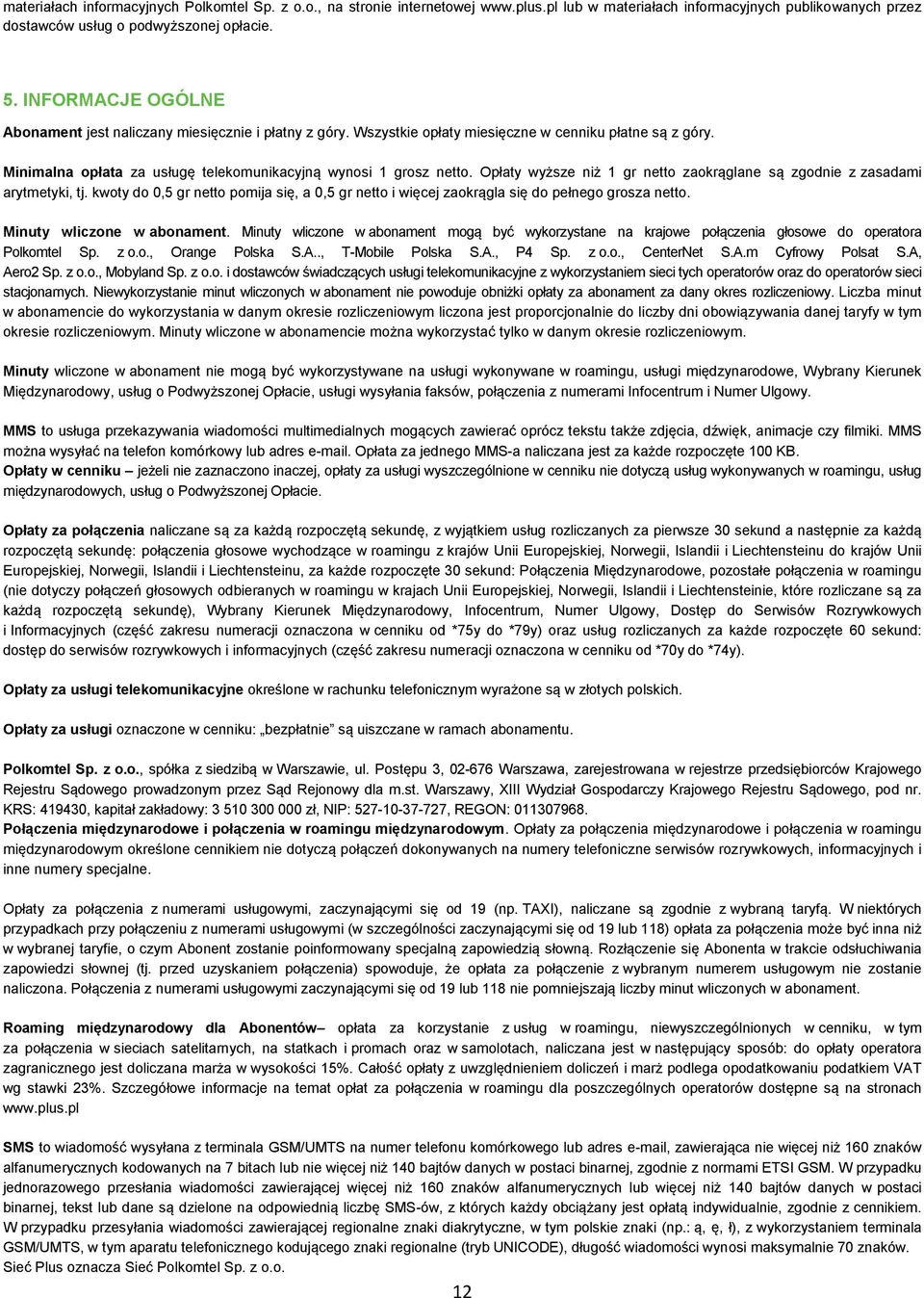Opłaty wyższe niż 1 gr netto zaokrąglane są zgodnie z zasadami arytmetyki, tj. kwoty do 0,5 gr netto pomija się, a 0,5 gr netto i więcej zaokrągla się do pełnego grosza netto.