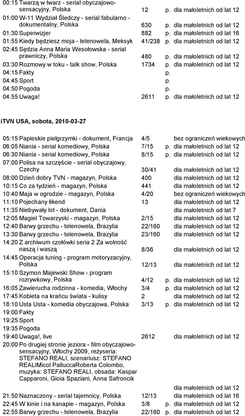 małoletnich od lat 12 03:30 Rozmowy w toku - talk show, Polska 1734 dla małoletnich od lat 12 04:50 Pogoda 04:55 Uwaga!