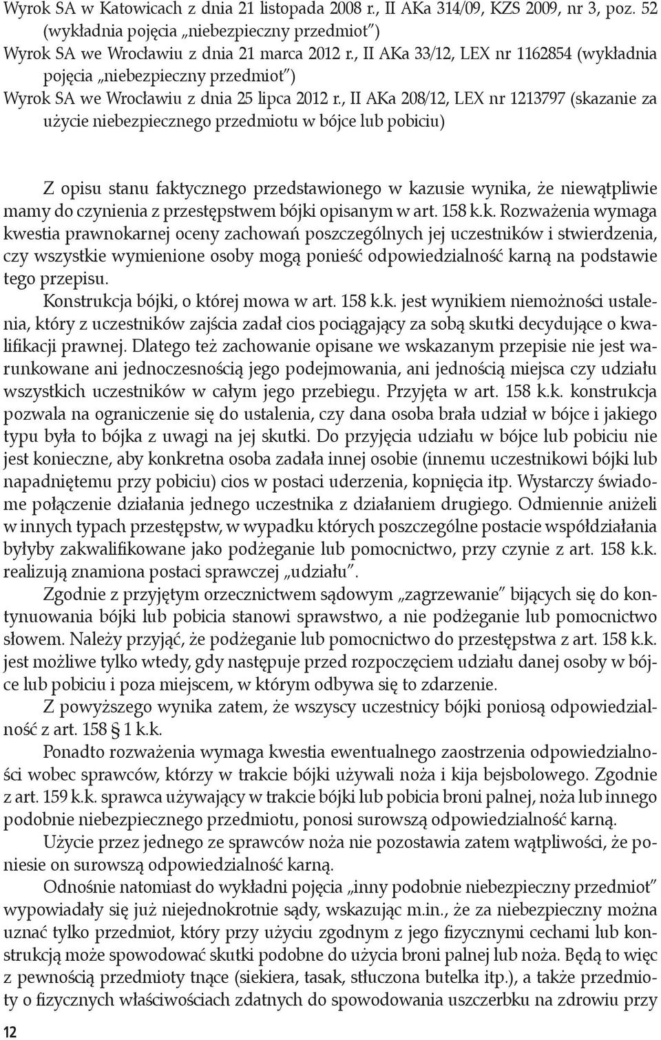 , II AKa 208/12, LEX nr 1213797 (skazanie za użycie niebezpiecznego przedmiotu w bójce lub pobiciu) Z opisu stanu faktycznego przedstawionego w kazusie wynika, że niewątpliwie mamy do czynienia z