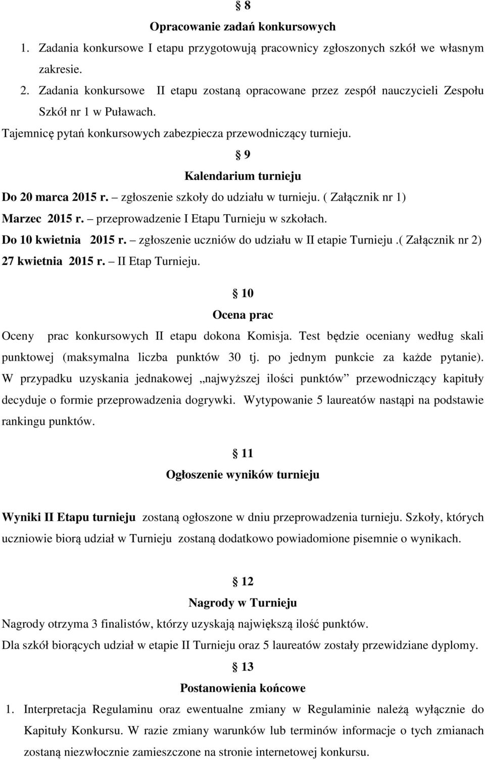 9 Kalendarium turnieju Do 20 marca 2015 r. zgłoszenie szkoły do udziału w turnieju. ( Załącznik nr 1) Marzec 2015 r. przeprowadzenie I Etapu Turnieju w szkołach. Do 10 kwietnia 2015 r.