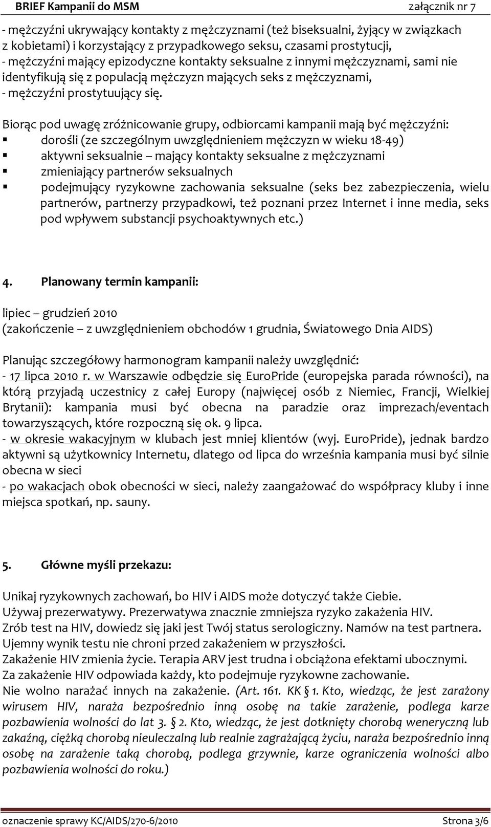 Biorąc pod uwagę zróżnicowanie grupy, odbiorcami kampanii mają być mężczyźni: dorośli (ze szczególnym uwzględnieniem mężczyzn w wieku 18-49) aktywni seksualnie mający kontakty seksualne z mężczyznami