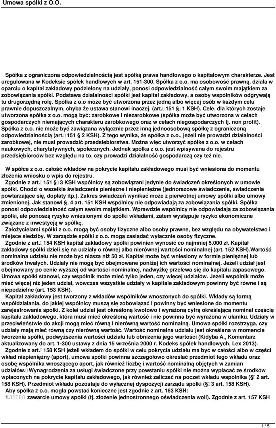 o może być utworzona przez jedną albo więcej osób w każdym celu prawnie dopuszczalnym, chyba że ustawa stanowi inaczej. (art. 151 1 KSH). Cele, dla których zostaje utworzona spółka z o.o. mogą być: zarobkowe i niezarobkowe (spółka może być utworzona w celach gospodarczych niemających charakteru zarobkowego oraz w celach niegospodarczych tj.