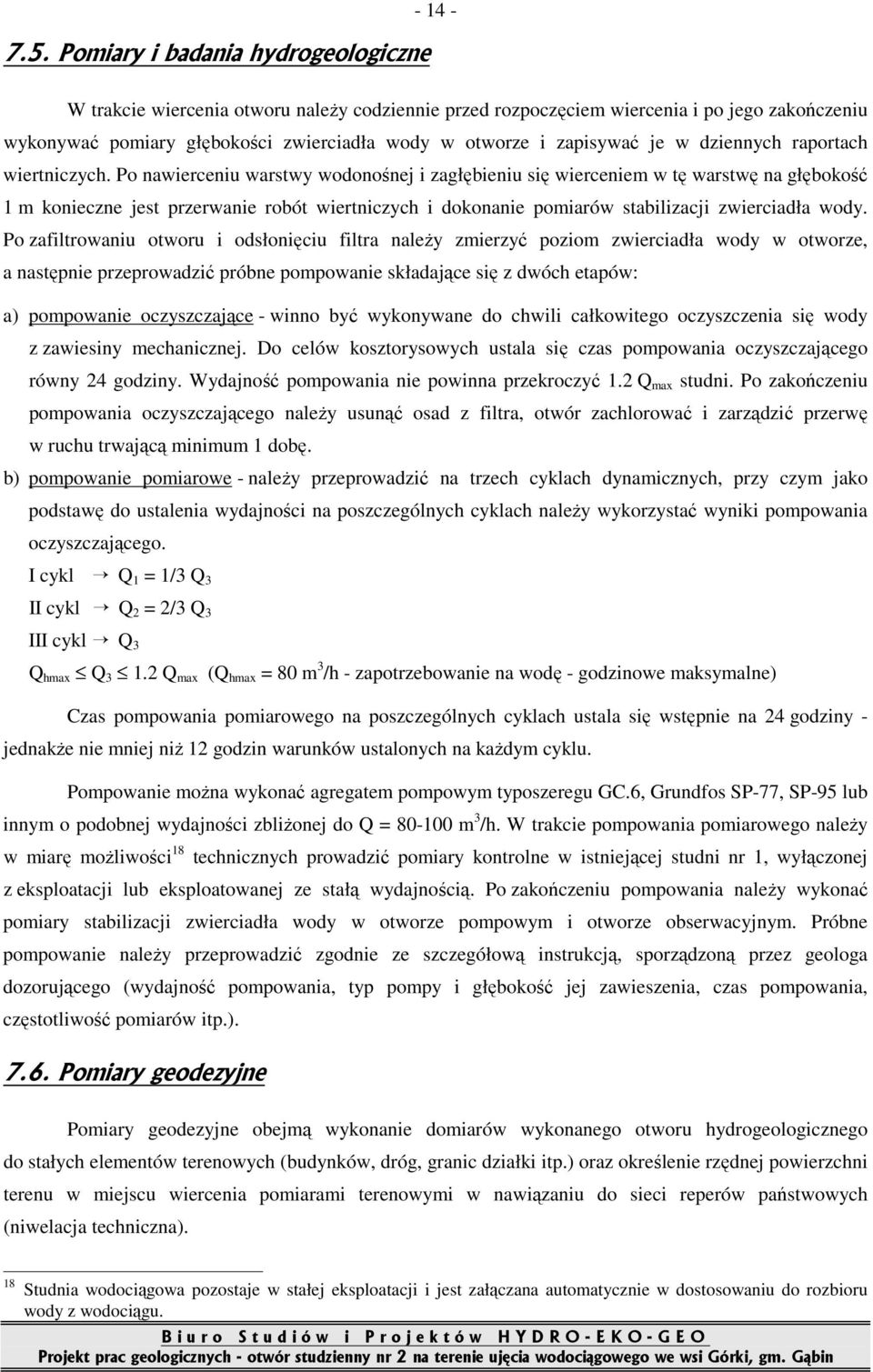 Po nawierceniu warstwy wodonośnej i zagłębieniu się wierceniem w tę warstwę na głębokość 1 m konieczne jest przerwanie robót wiertniczych i dokonanie pomiarów stabilizacji zwierciadła wody.