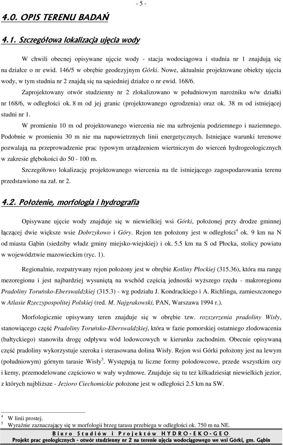 Zaprojektowany otwór studzienny nr 2 zlokalizowano w południowym naroŝniku w/w działki nr 168/6, w odległości ok. 8 m od jej granic (projektowanego ogrodzenia) oraz ok.