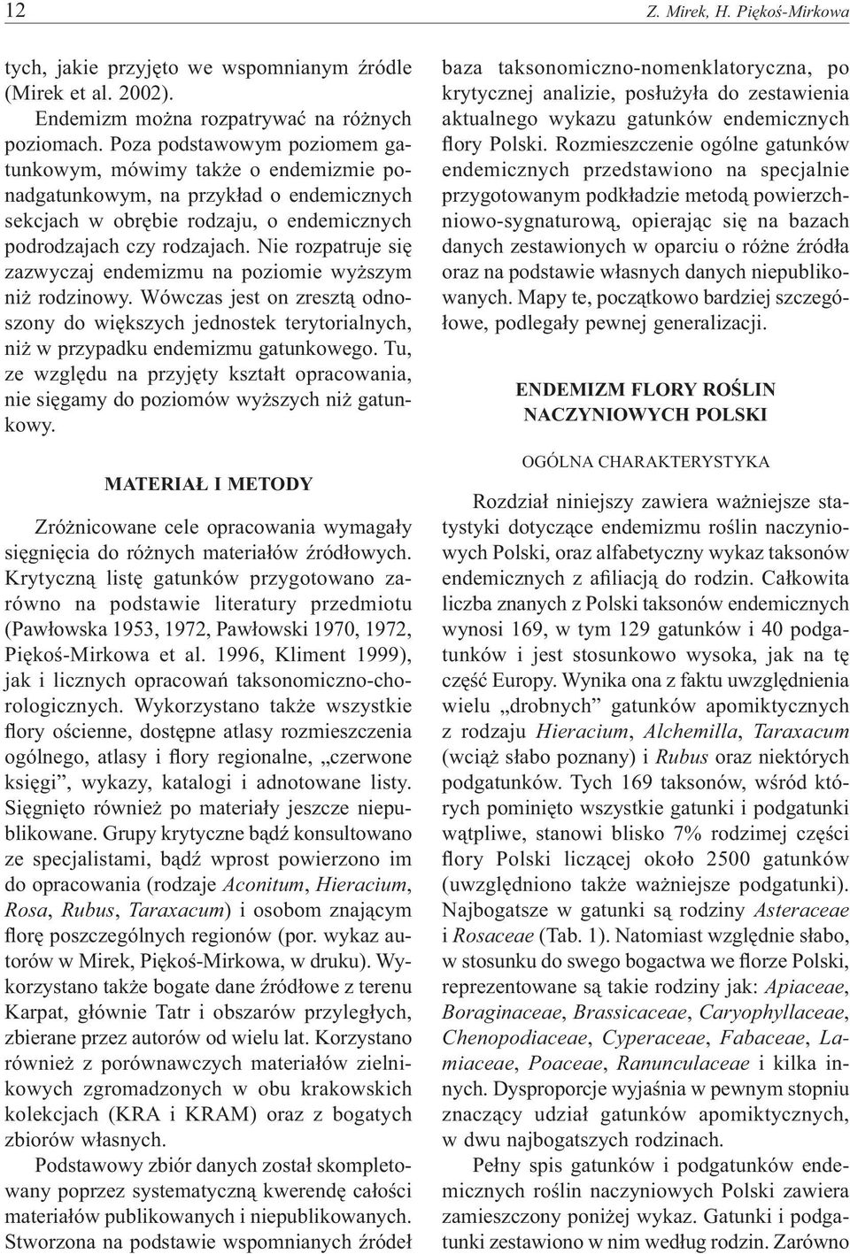 Nie rozpatruje się zazwyczaj endemizmu na poziomie wyższym niż rodzinowy. Wówczas jest on zresztą odnoszony do większych jednostek terytorialnych, niż w przypadku endemizmu gatunkowego.