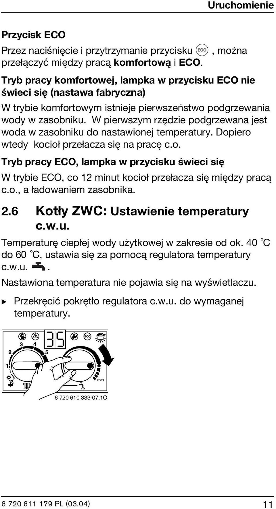 W pierwszym rzędzie podgrzewana jest woda w zasobniku do nastawionej temperatury. Dopiero wtedy kocioł przełacza się na pracę c.o. Tryb pracy ECO, lampka w przycisku świeci się W trybie ECO, co 12 minut kocioł przełacza się między pracą c.