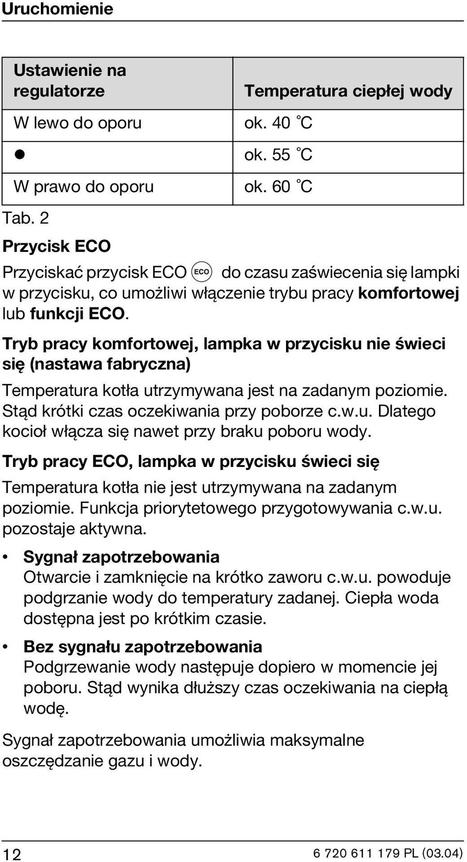 Tryb pracy komfortowej, lampka w przycisku nie świeci się (nastawa fabryczna) Temperatura kotła utrzymywana jest na zadanym poziomie. Stąd krótki czas oczekiwania przy poborze c.w.u. Dlatego kocioł włącza się nawet przy braku poboru wody.