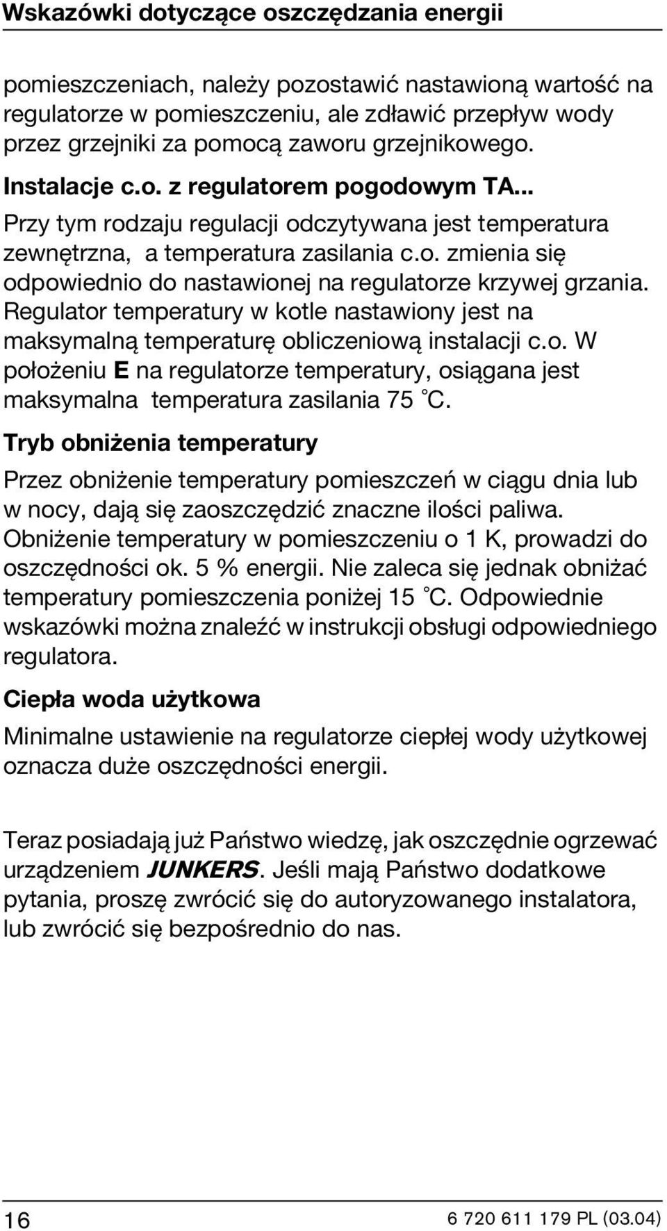 Regulator temperatury w kotle nastawiony jest na maksymalną temperaturę obliczeniową instalacji c.o. W położeniu E na regulatorze temperatury, osiągana jest maksymalna temperatura zasilania 75 C.