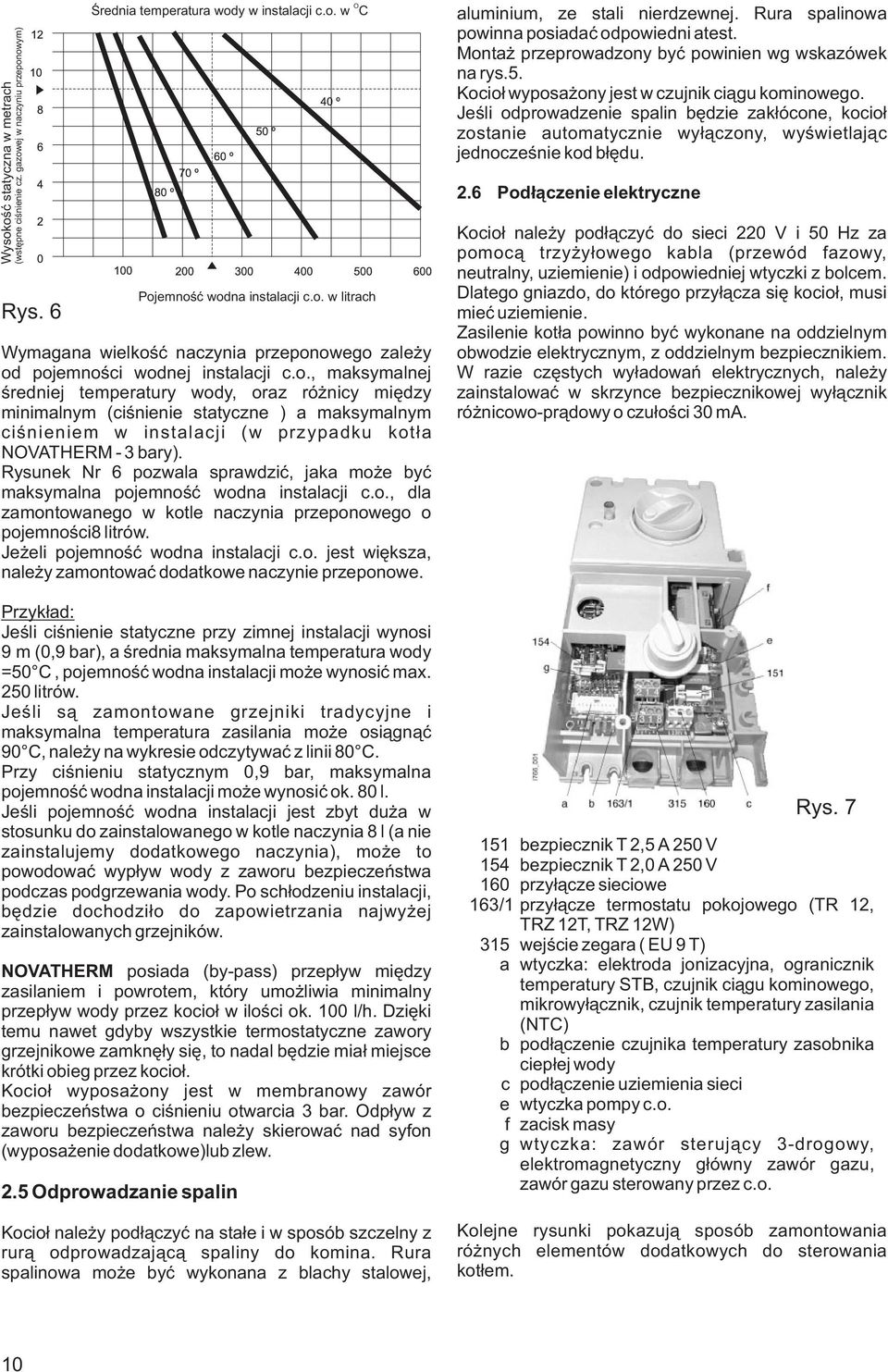 Rysunek Nr 6 pozwala sprawdziæ, jaka mo e byæ maksymalna pojemnoœæ wodna instalacji c.o., dla zamontowanego w kotle naczynia przeponowego o pojemnoœci8 litrów. Je eli pojemnoœæ wodna instalacji c.o. jest wiêksza, nale y zamontowaæ dodatkowe naczynie przeponowe.