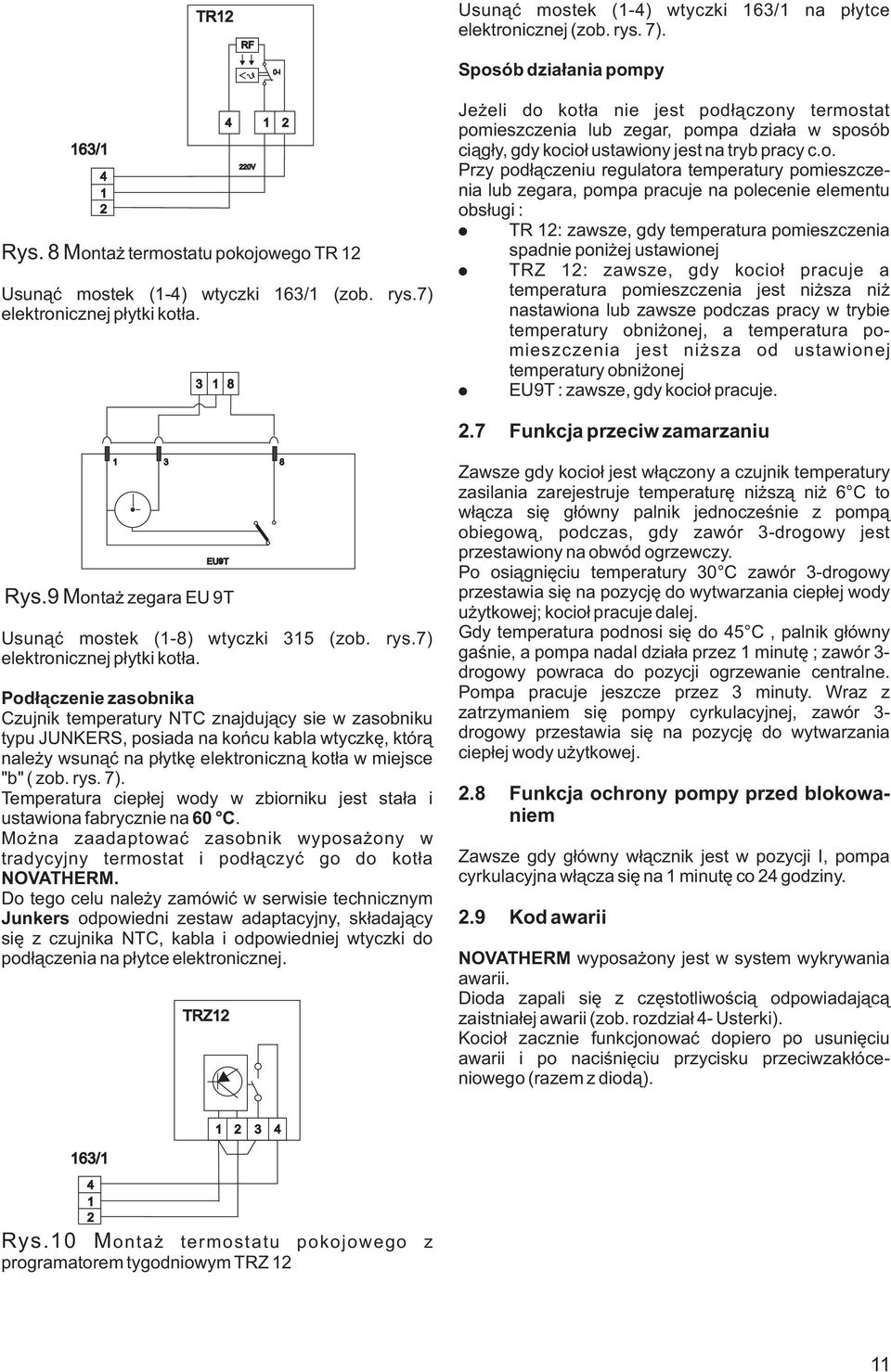 kot³a nie jest pod³¹czony termostat pomieszczenia lub zegar, pompa dzia³a w sposób ci¹g³y, gdy kocio³ ustawiony jest na tryb pracy c.o. Przy pod³¹czeniu regulatora temperatury pomieszczenia lub