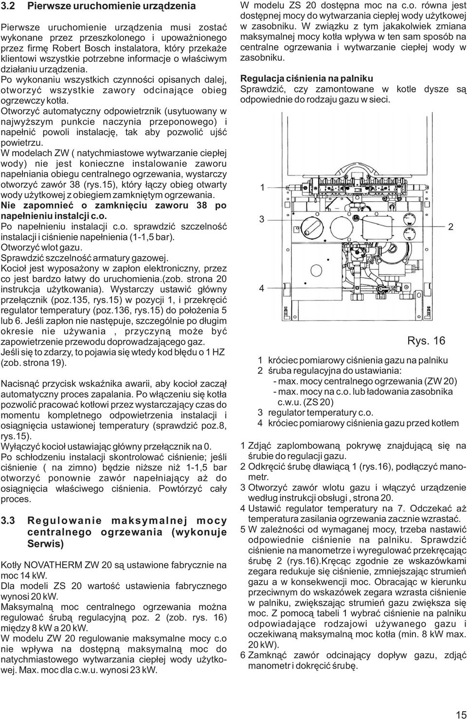 Otworzyæ automatyczny odpowietrznik (usytuowany w najwy szym punkcie naczynia przeponowego) i nape³niæ powoli instalacjê, tak aby pozwoliæ ujœæ powietrzu.