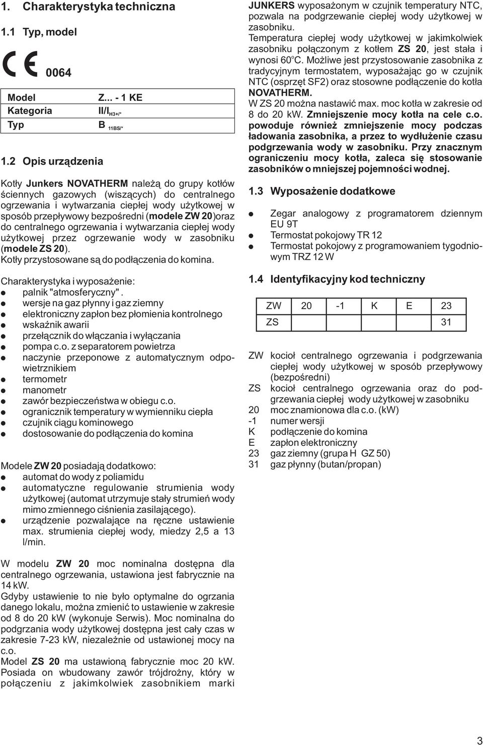 bezpoœredni ( modele ZW 20)oraz do centralnego ogrzewania i wytwarzania ciep³ej wody u ytkowej przez ogrzewanie wody w zasobniku ( modele ZS 20). Kot³y przystosowane s¹ do pod³¹czenia do komina.