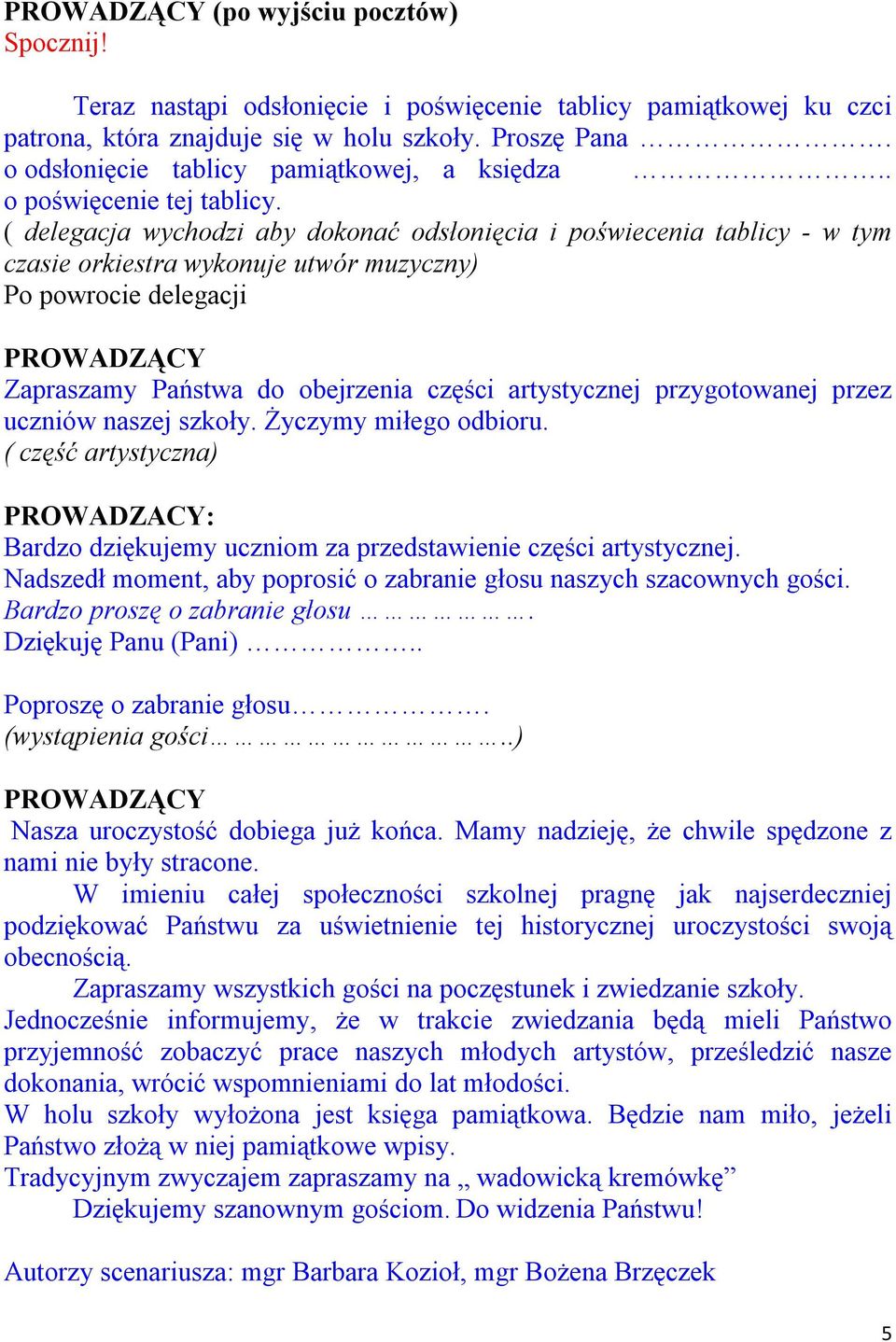 ( delegacja wychodzi aby dokonać odsłonięcia i poświecenia tablicy - w tym czasie orkiestra wykonuje utwór muzyczny) Po powrocie delegacji Zapraszamy Państwa do obejrzenia części artystycznej