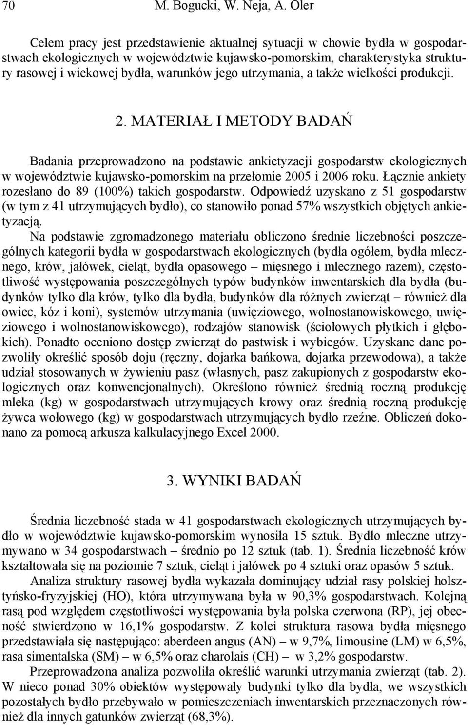 utrzymaia, a także wielkości produkcji. 2. MATERIAŁ I METODY BADAŃ Badaia przeprowadzoo a podstawie akietyzacji gospodarstw ekologiczych w województwie kujawsko-pomorskim a przełomie 2005 i 2006 roku.
