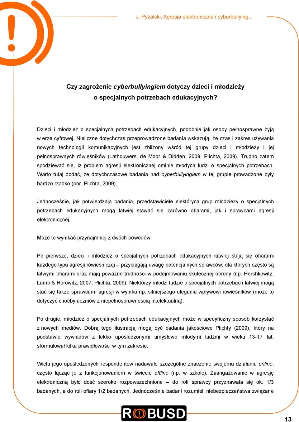 Nieliczne dotychczas przeprowadzone badania wskazują, że czas i zakres używania nowych technologii komunikacyjnych jest zbliżony wśród tej grupy dzieci i młodzieży i jej pełnosprawnych rówieśników
