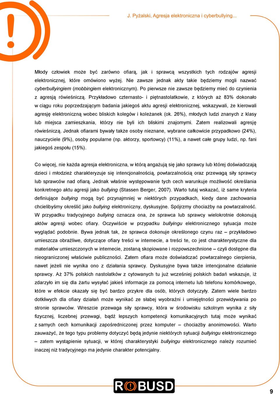 Przykładowo czternasto- i piętnastolatkowie, z których aż 83% dokonało w ciągu roku poprzedzającym badania jakiegoś aktu agresji elektronicznej, wskazywali, że kierowali agresję elektroniczną wobec