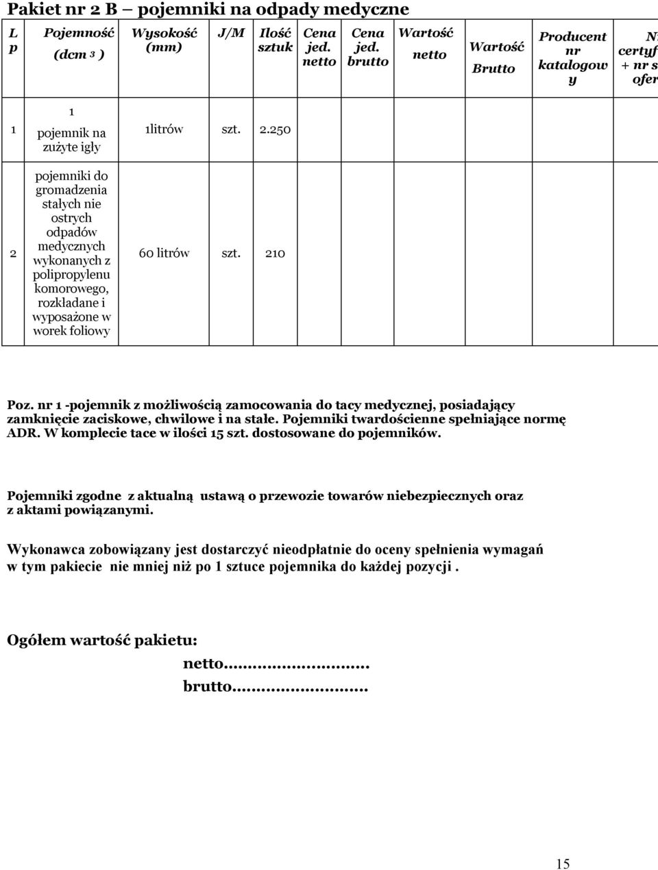 rozkładane i wyposażone w worek foliowy 1litrów szt. 2.250 60 litrów szt. 210 Poz. nr 1 -pojemnik z możliwością zamocowania do tacy medycznej, posiadający zamknięcie zaciskowe, chwilowe i na stałe.