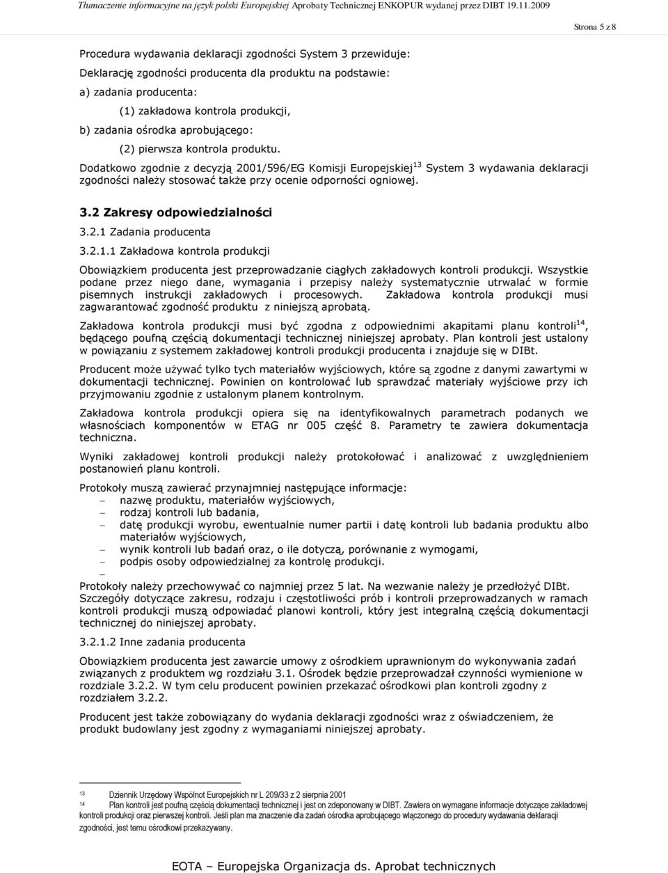 Dodatkowo zgodnie z decyzją 2001/596/EG Komisji Europejskiej 13 System 3 wydawania deklaracji zgodności należy stosować także przy ocenie odporności ogniowej. 3.2 Zakresy odpowiedzialności 3.2.1 Zadania producenta 3.