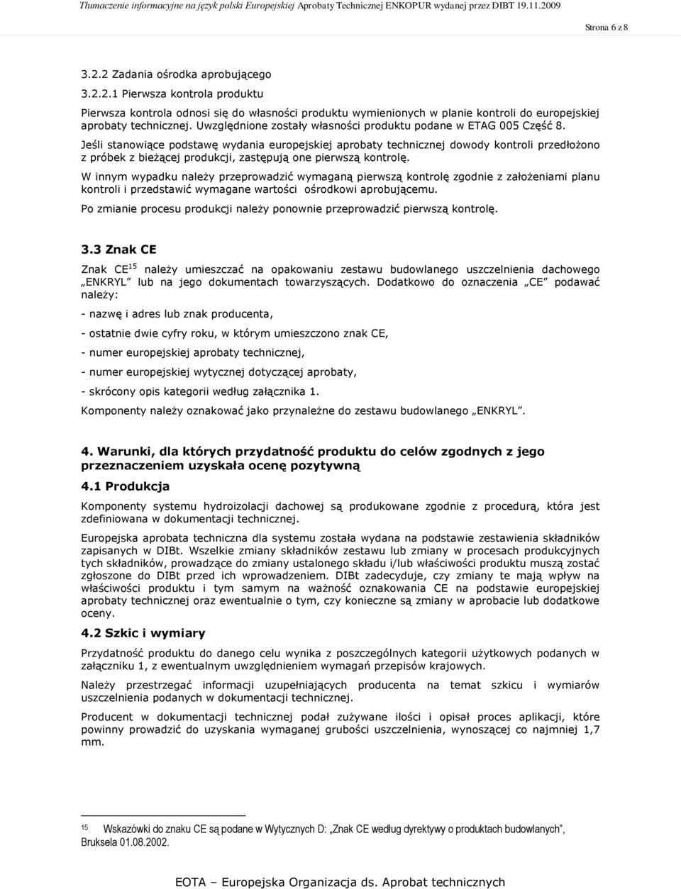Jeśli stanowiące podstawę wydania europejskiej aprobaty technicznej dowody kontroli przedłożono z próbek z bieżącej produkcji, zastępują one pierwszą kontrolę.