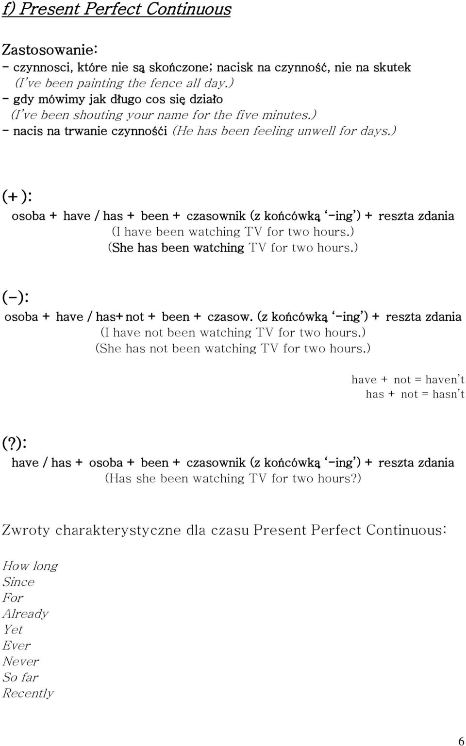 ) osoba + have / has + been + czasownik (z końcówką -ing ) + reszta zdania (I have been watching TV for two hours.) (She has been watching TV for two hours.) osoba + have / has+not + been + czasow.