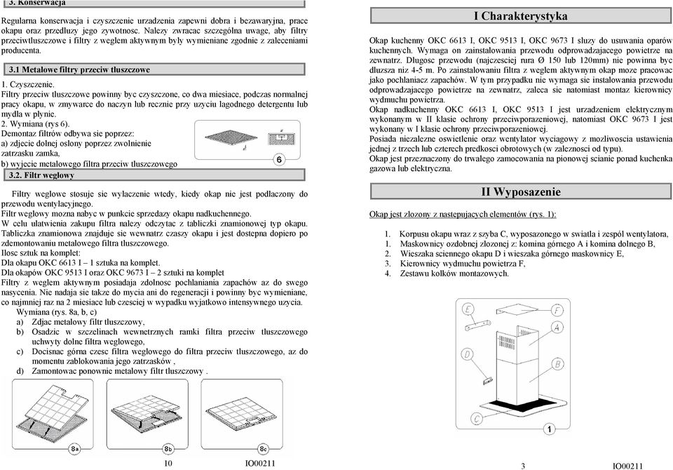 Filtry przeciw tluszczowe powinny byc czyszczone, co dwa miesiace, podczas normalnej pracy okapu, w zmywarce do naczyn lub recznie przy uzyciu lagodnego detergentu lub mydla w plynie. 2.