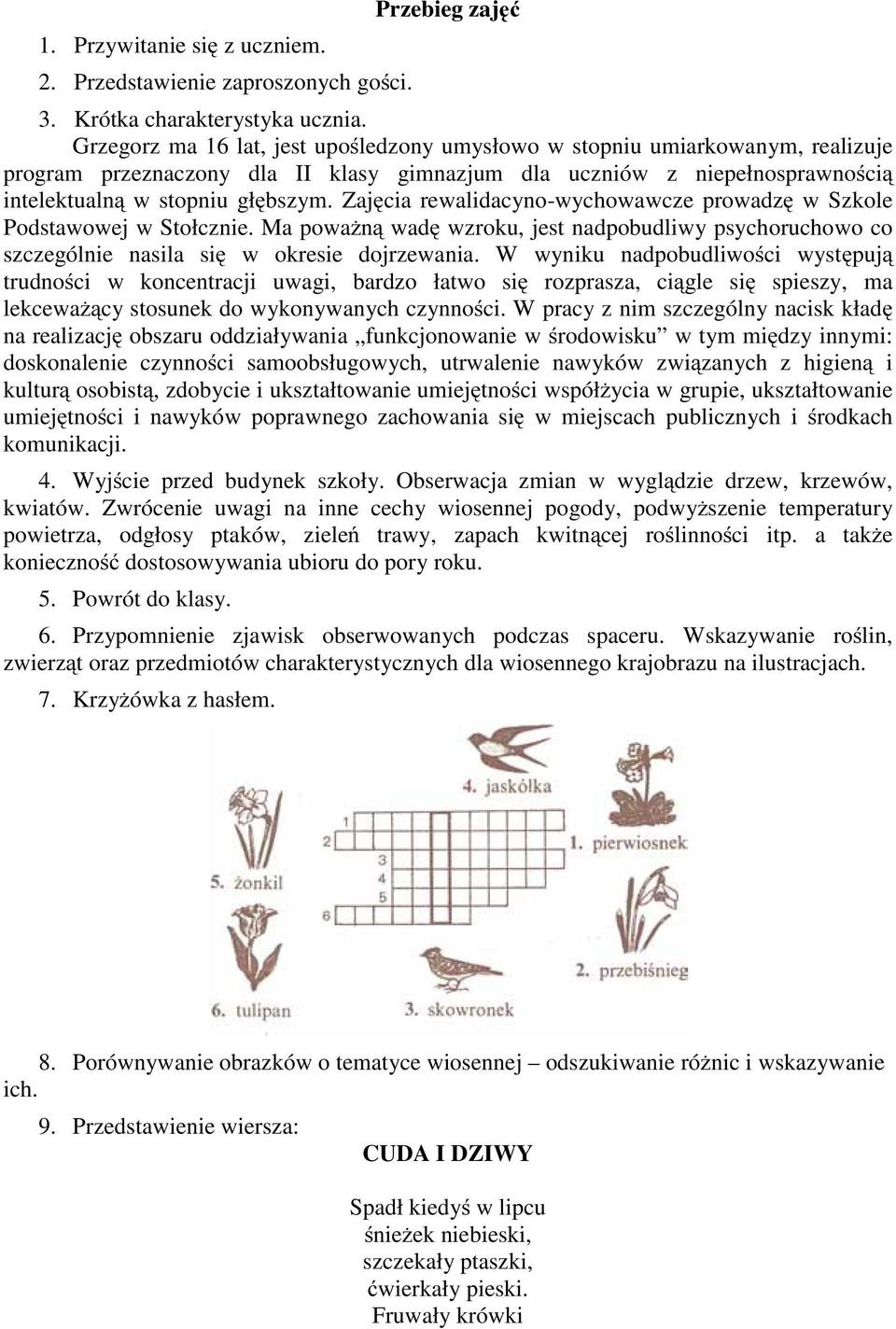 Zajęcia rewalidacyno-wychowawcze prowadzę w Szkole Podstawowej w Stołcznie. Ma poważną wadę wzroku, jest nadpobudliwy psychoruchowo co szczególnie nasila się w okresie dojrzewania.