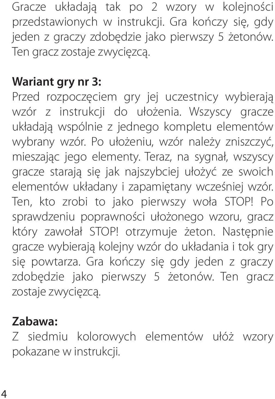 Po ułożeniu, wzór należy zniszczyć, mieszając jego elementy. Teraz, na sygnał, wszyscy gracze starają się jak najszybciej ułożyć ze swoich elementów układany i zapamiętany wcześniej wzór.