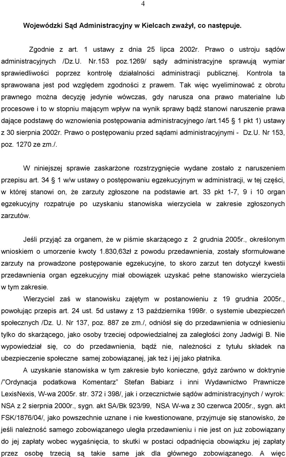 Tak więc wyeliminować z obrotu prawnego moŝna decyzję jedynie wówczas, gdy narusza ona prawo materialne lub procesowe i to w stopniu mającym wpływ na wynik sprawy bądź stanowi naruszenie prawa dające