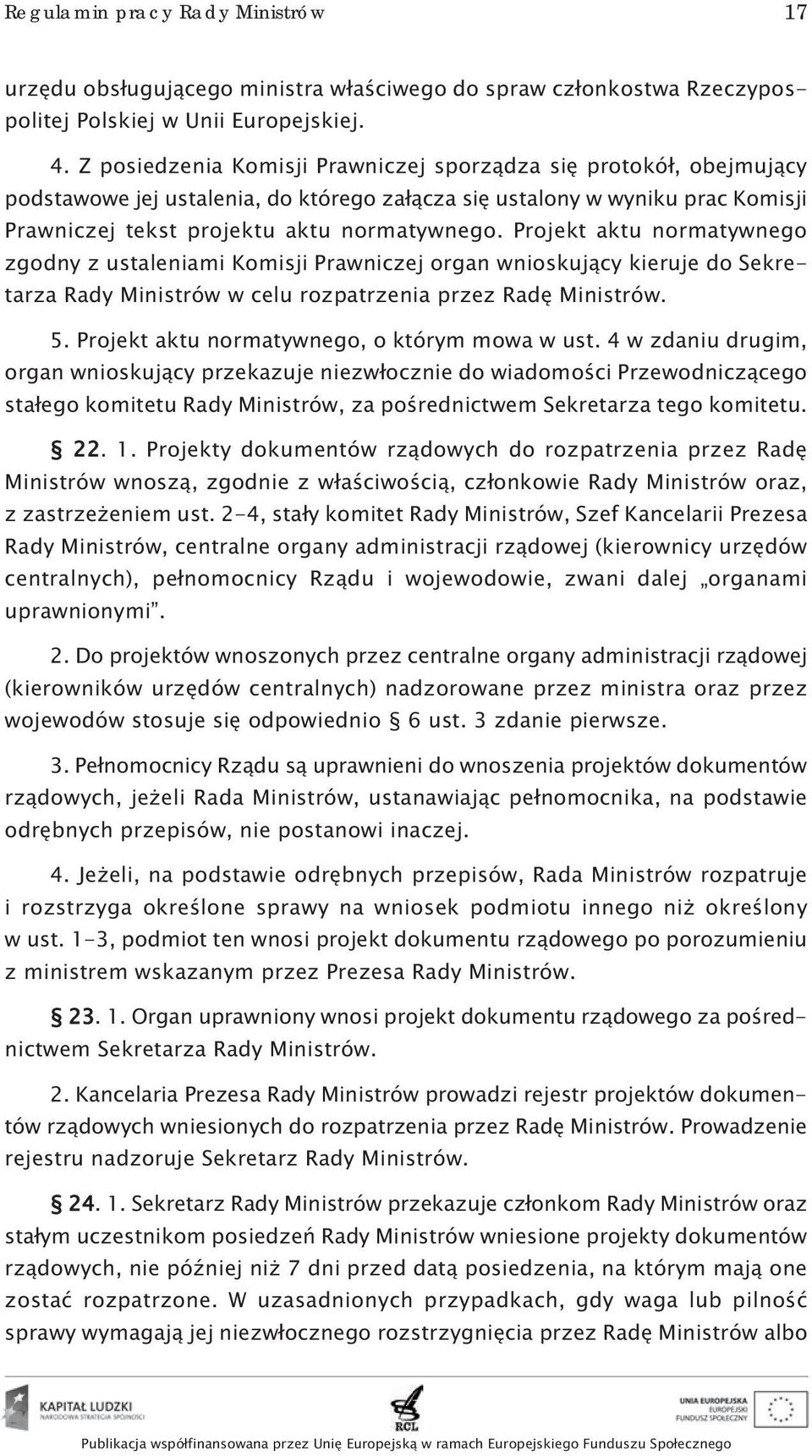 Projekt aktu normatywnego zgodny z ustaleniami Komisji Prawniczej organ wnioskujący kieruje do Sekretarza Rady Ministrów w celu rozpatrzenia przez Radę Ministrów. 5.