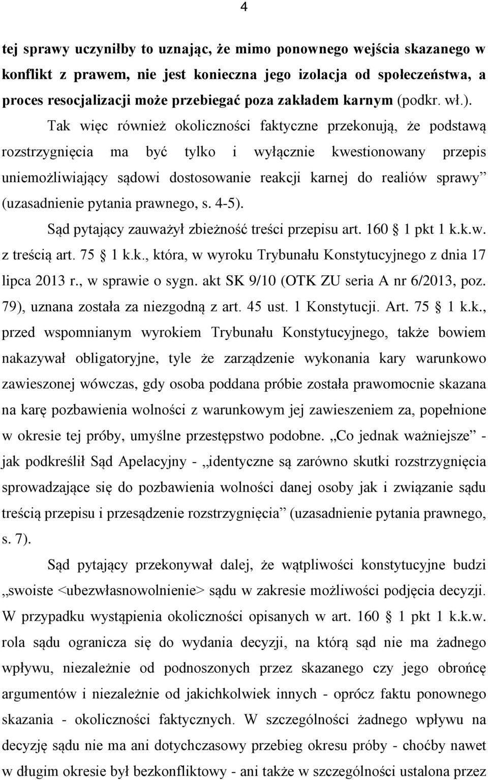 Tak więc również okoliczności faktyczne przekonują, że podstawą rozstrzygnięcia ma być tylko i wyłącznie kwestionowany przepis uniemożliwiający sądowi dostosowanie reakcji karnej do realiów sprawy