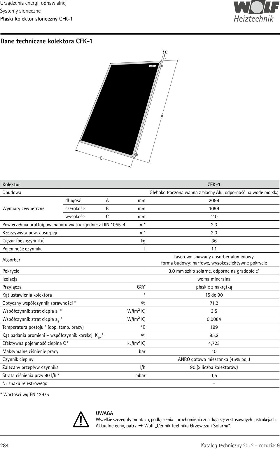 absorpcji m² 2,0 Ciężar (bez czynnika) kg 36 Pojemność czynnika l 1,1 Absorber Laserowo spawany absorber aluminiowy, forma budowy: harfowe, wysokoselektywne pokrycie Pokrycie 3,0 mm szkło solarne,