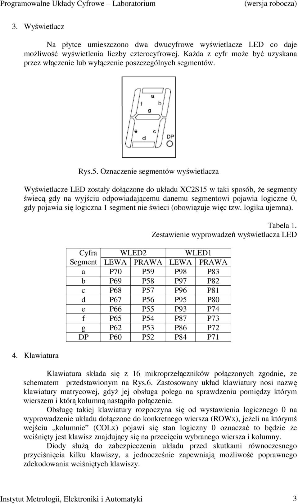 Oznaczenie segmentów wyświetlacza Wyświetlacze LED zostały dołączone do układu XC2S15 w taki sposób, że segmenty świecą gdy na wyjściu odpowiadającemu danemu segmentowi pojawia logiczne 0, gdy