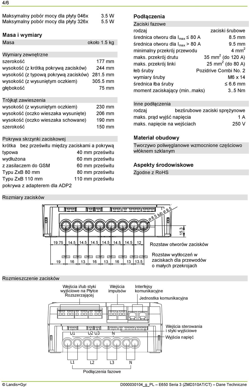 5 mm głębokość 75 mm Podłączenia Zaciski fazowe zaciski śrubowe średnica otworu dla I max 80 A 8.5 mm średnica otworu dla I max > 80 A 9.5 mm minimalny przekrój przewodu 4 mm 2 maks.