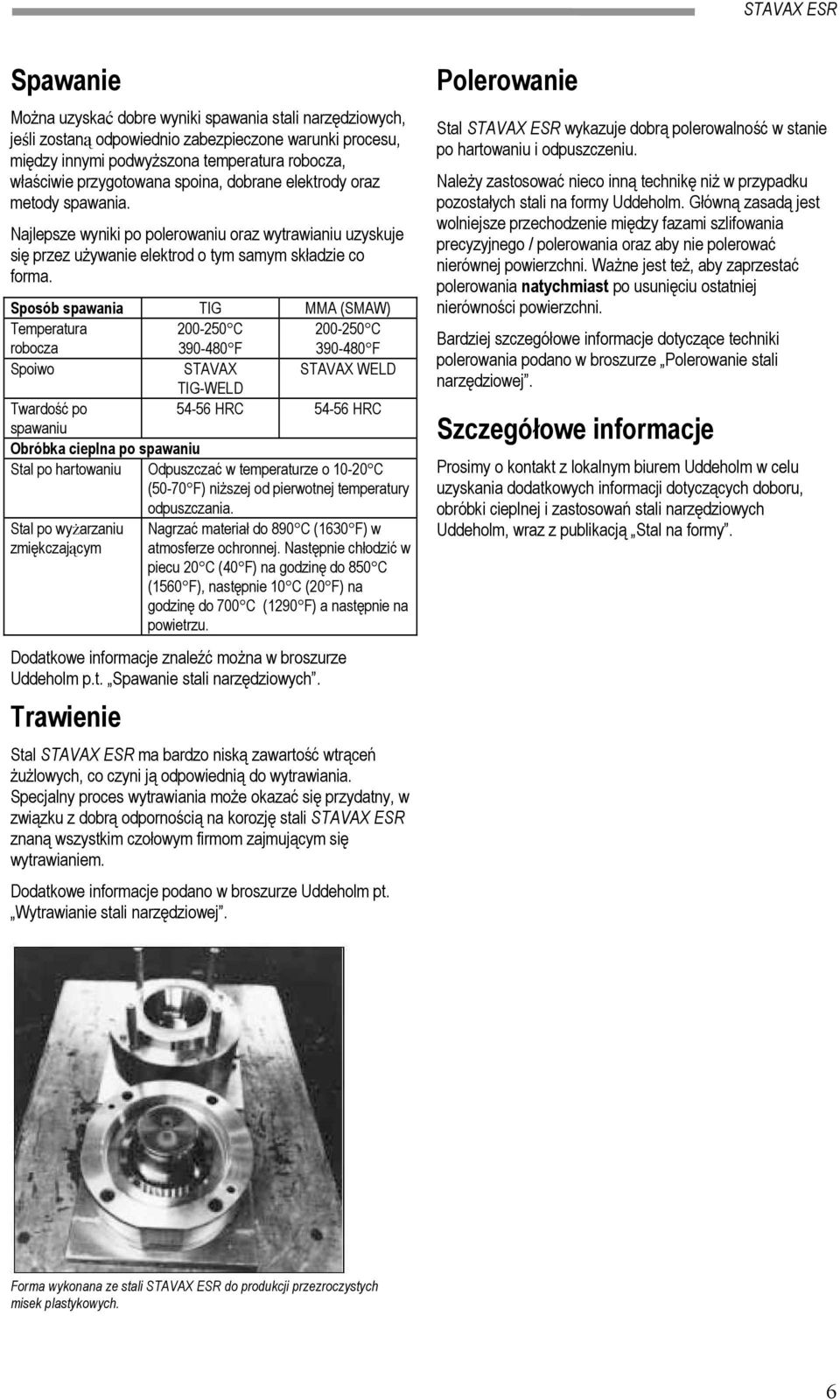 Sposób spawania TIG MMA (SMAW) Temperatura robocza 200250 C 390480 F 200250 C 390480 F Spoiwo STAVAX STAVAX WELD TIGWELD Twardość po 5456 HRC 5456 HRC spawaniu Obróbka cieplna po spawaniu Stal po