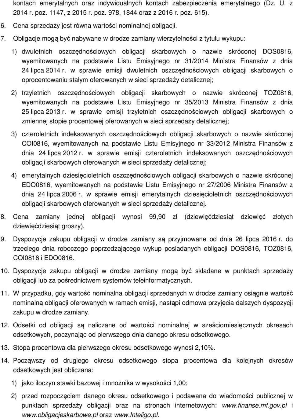 Obligacje mogą być nabywane w drodze zamiany wierzytelności z tytułu wykupu: 1) dwuletnich oszczędnościowych obligacji skarbowych o nazwie skróconej DOS0816, wyemitowanych na podstawie Listu