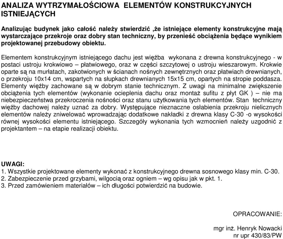 Elementem konstrukcyjnym istniejącego achu jest więźba wykonana z rewna konstrukcyjnego - w postaci ustroju krokwiowo płatwiowego, oraz w części szczytowej o ustroju wieszarowym.