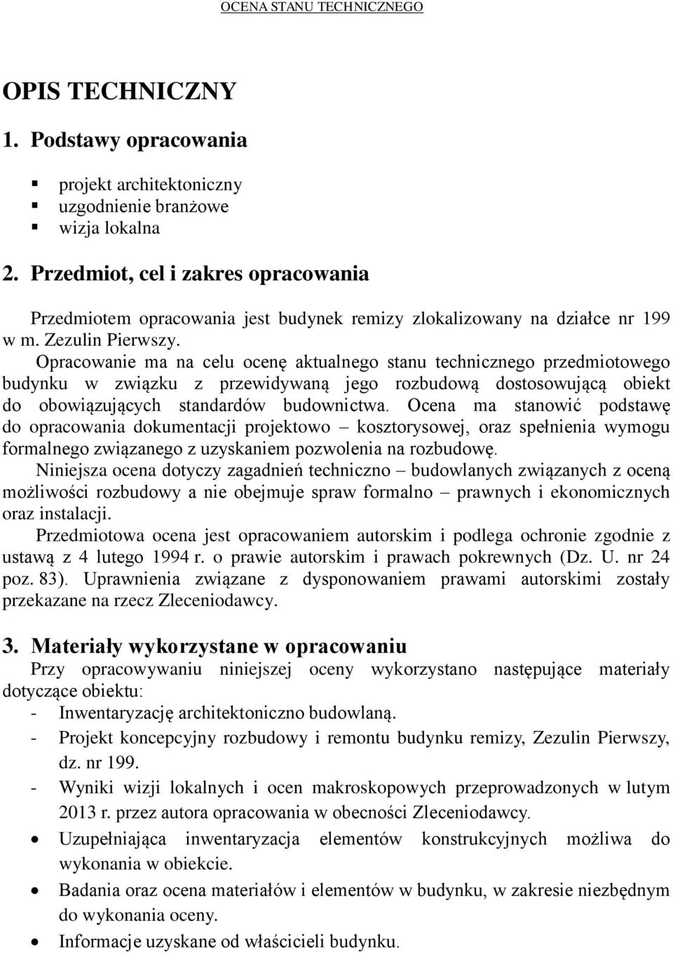 Opracowanie ma na celu ocenę aktualnego stanu technicznego przedmiotowego budynku w związku z przewidywaną jego rozbudową dostosowującą obiekt do obowiązujących standardów budownictwa.