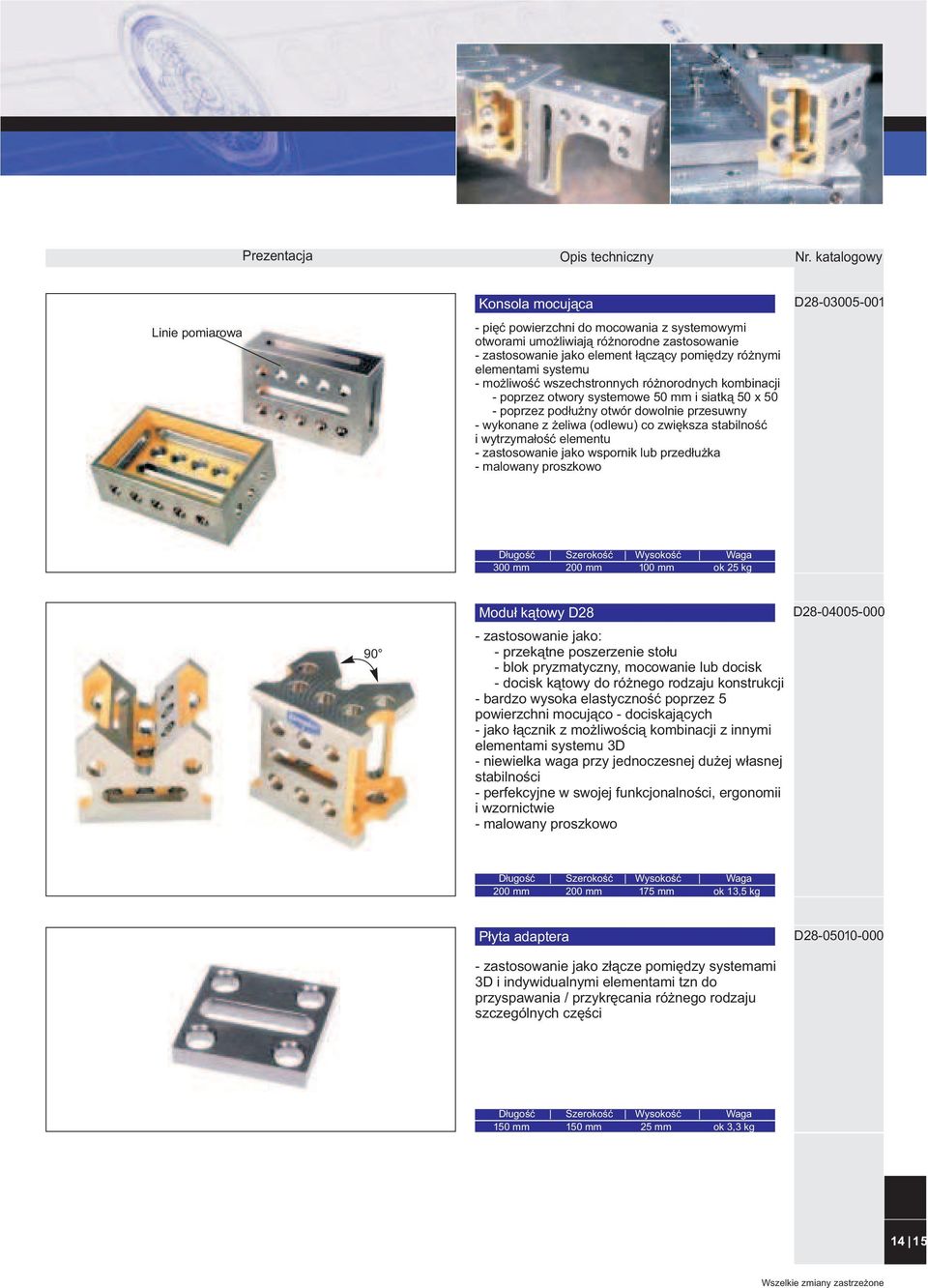 wytrzyma³oœæ elementu - zastosowanie jako wspornik lub przed³u ka - malowany proszkowo D28-03005-001 300 mm 200 mm 100 mm ok 25 kg 90 Modu³ k¹towy D28 - zastosowanie jako: - przek¹tne poszerzenie