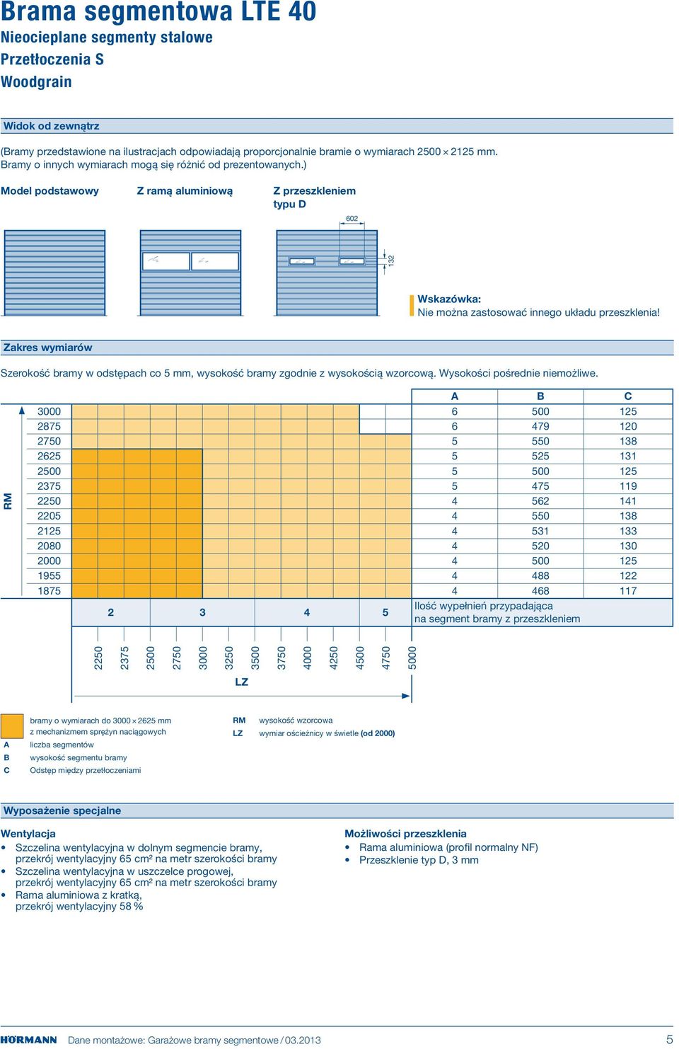Zakres wymiarów Szerokość bramy w odstępach co 5 mm, wysokość bramy zgodnie z wysokością wzorcową. Wysokości pośrednie niemożliwe.