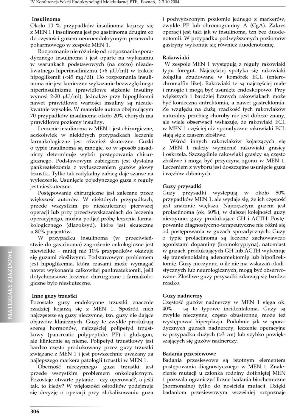 Rozpoznanie nie różni się od rozpoznania sporadycznego insulinoma i jest oparte na wykazaniu w warunkach podstawowych (na czczo) nieadekwatnego hiperinsulinizmu (>6 µu/ml) w trakcie hipoglikemii (<45