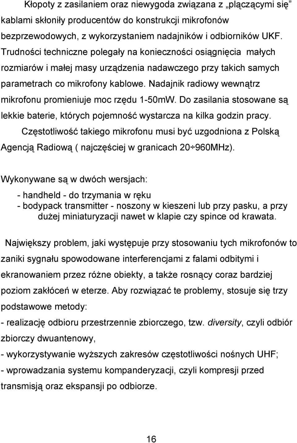Nadajnik radiowy wewnątrz mikrofonu promieniuje moc rzędu 1-50mW. Do zasilania stosowane są lekkie baterie, których pojemność wystarcza na kilka godzin pracy.