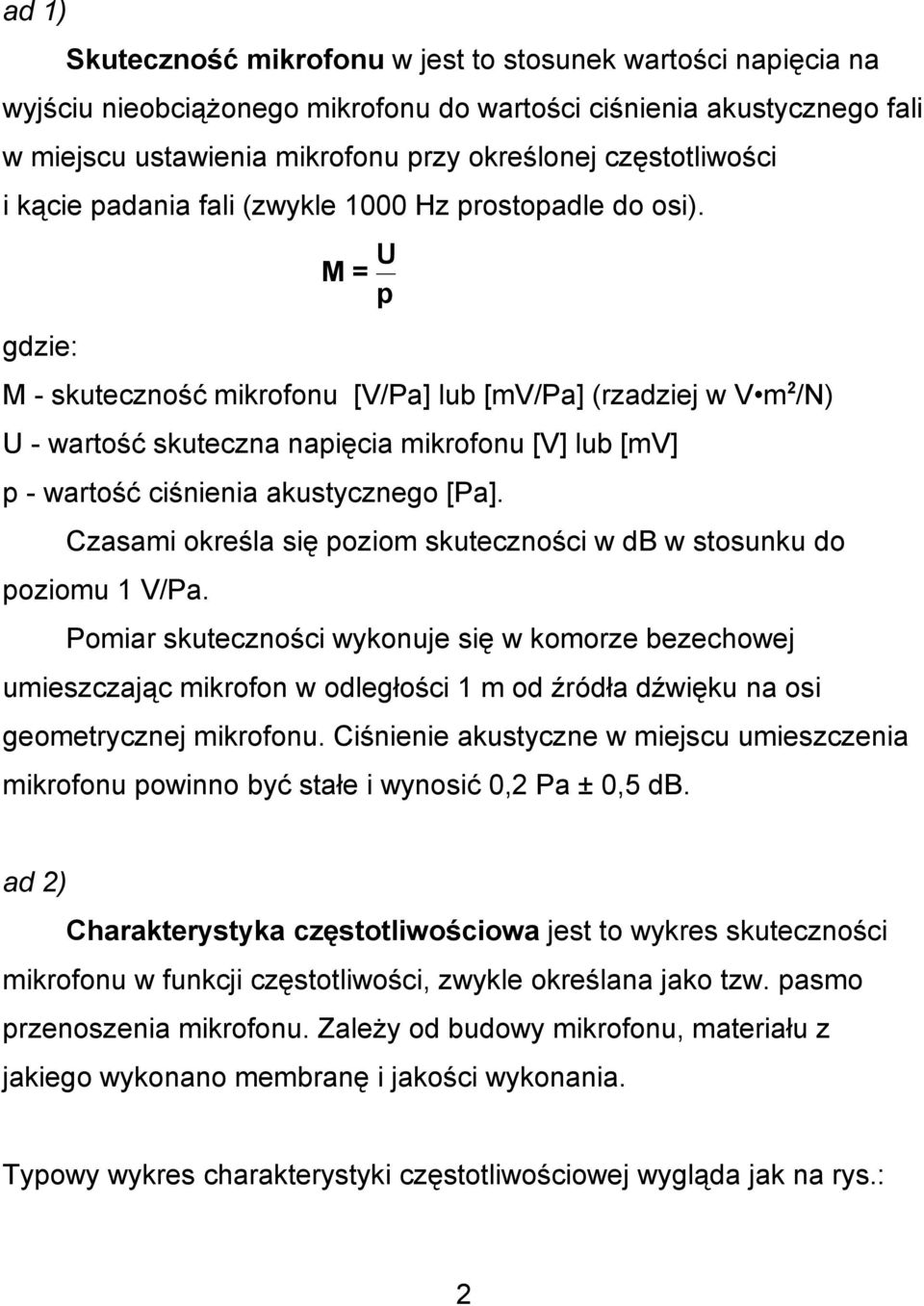 M = U p gdzie: M - skuteczność mikrofonu [V/Pa] lub [mv/pa] (rzadziej w V m 2 /N) U - wartość skuteczna napięcia mikrofonu [V] lub [mv] p - wartość ciśnienia akustycznego [Pa].