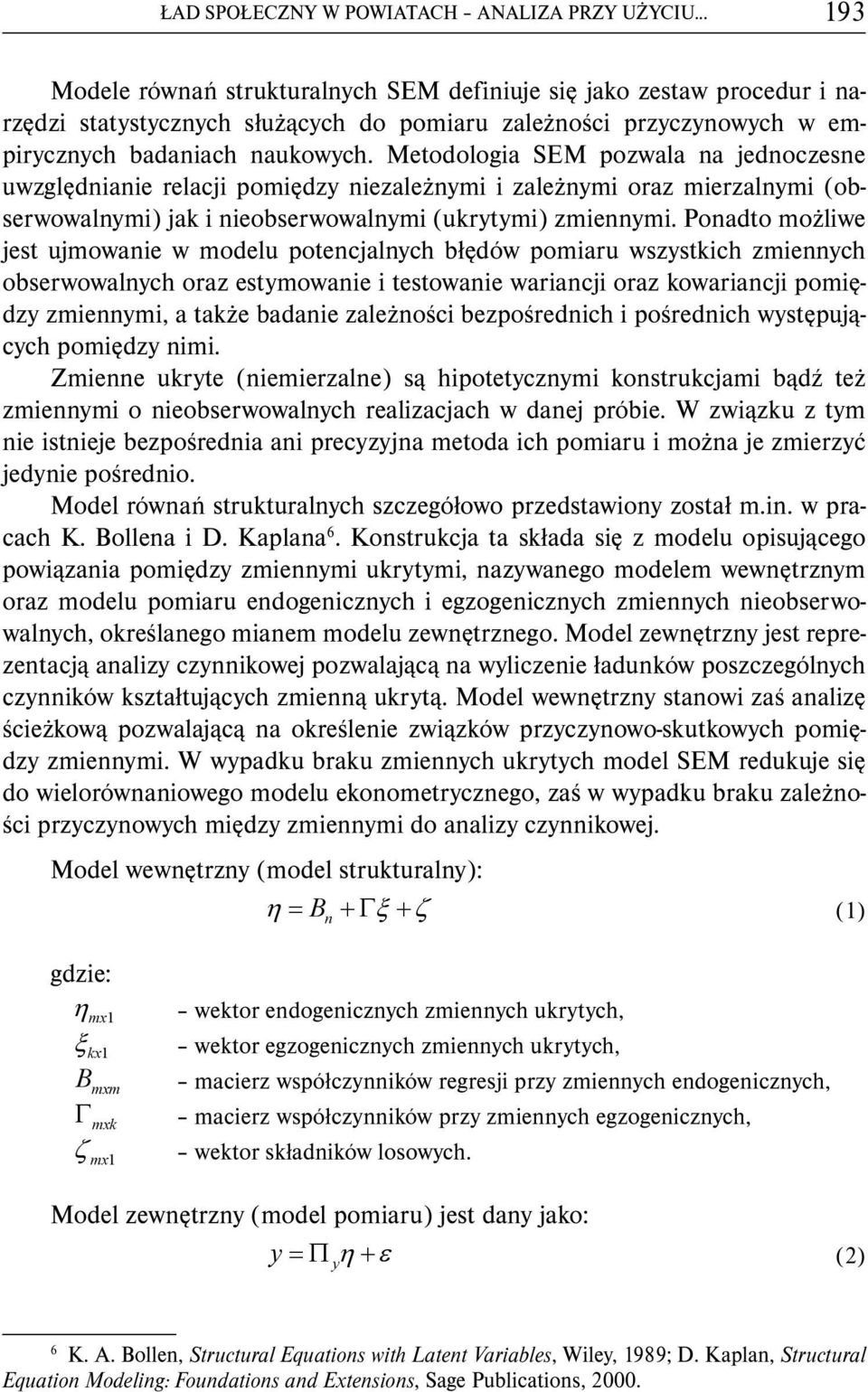 Metodologia SEM pozwala na jednoczesne uwzględnianie relacji pomiędzy niezależnymi i zależnymi oraz mierzalnymi (obserwowalnymi) jak i nieobserwowalnymi (ukrytymi) zmiennymi.